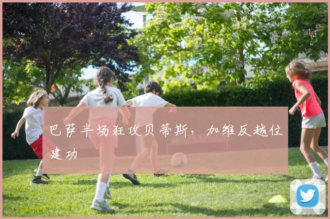 巴萨半场狂攻贝蒂斯，加维反越位建功