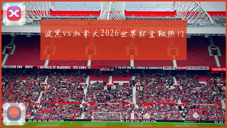 波黑vs加拿大2026世界杯金靴热门
