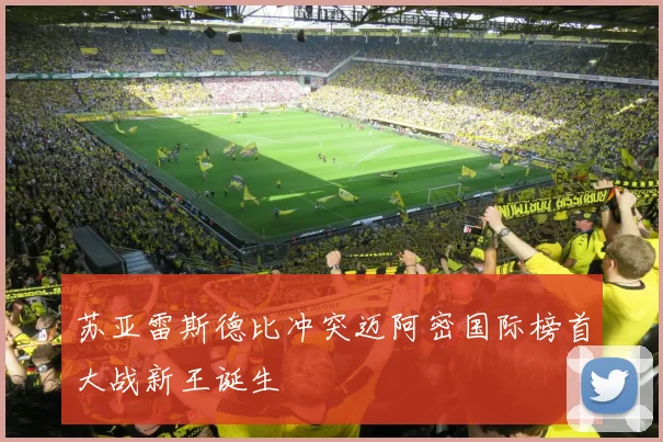 苏亚雷斯德比冲突迈阿密国际榜首大战新王诞生
