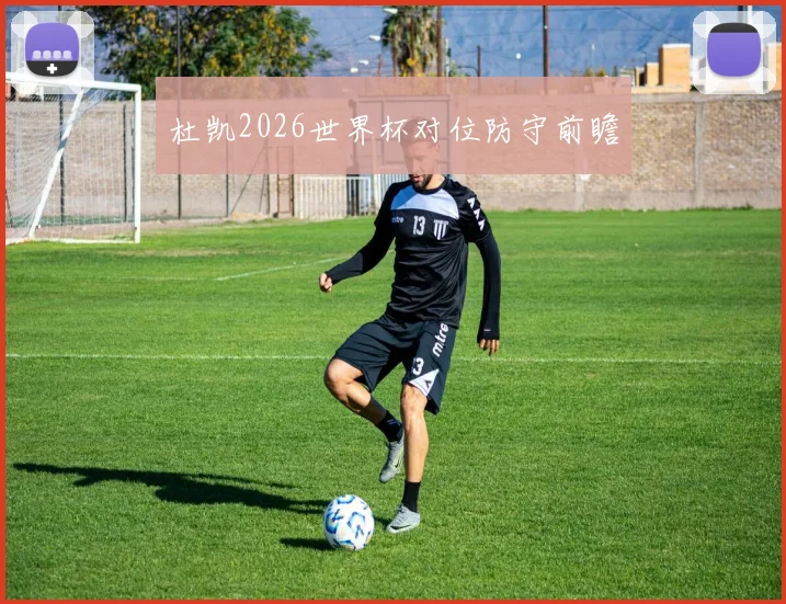 杜凯2026世界杯对位防守前瞻