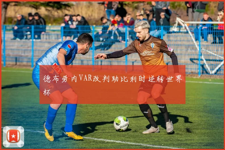 德布劳内VAR改判助比利时逆转世界杯