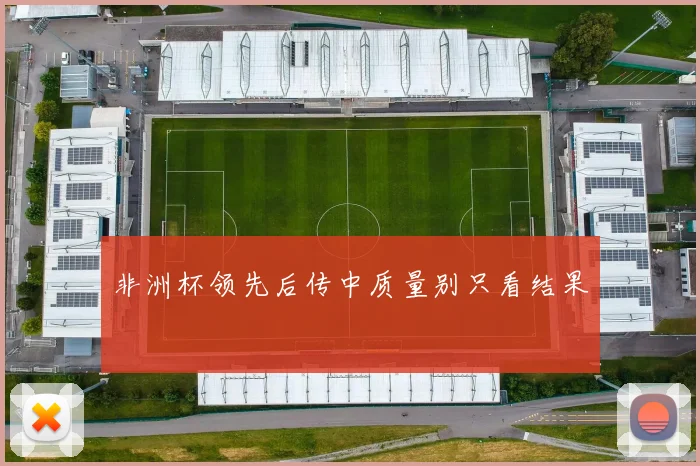 非洲杯领先后传中质量别只看结果