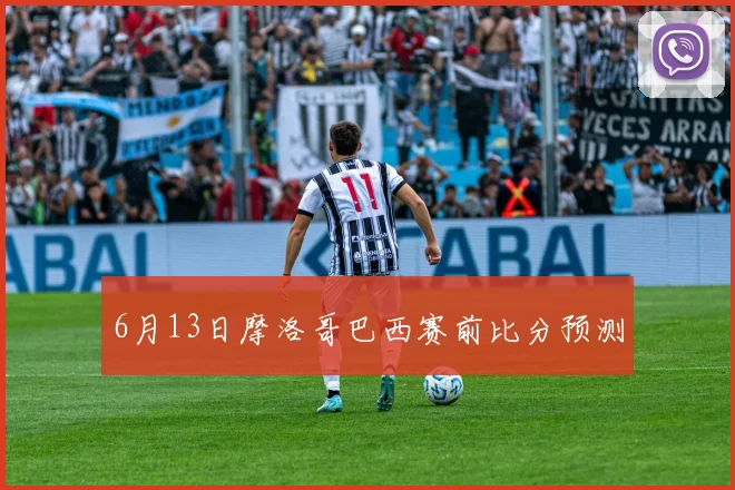 6月13日摩洛哥巴西赛前比分预测