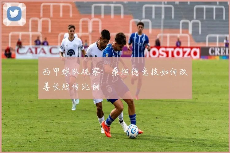 西甲球队观察：桑坦德竞技如何改善长短传比例