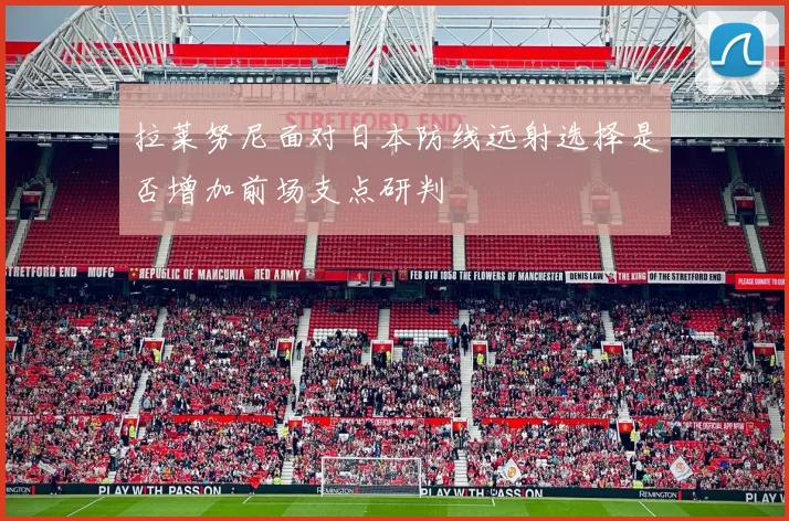 拉莱努尼面对日本防线远射选择是否增加前场支点研判