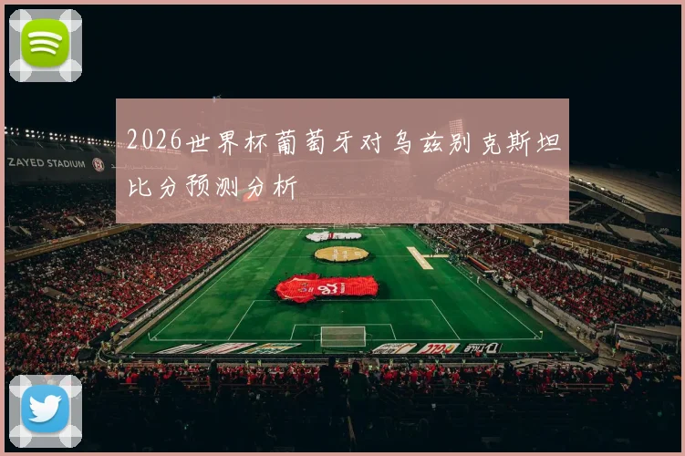 2026世界杯葡萄牙对乌兹别克斯坦比分预测分析