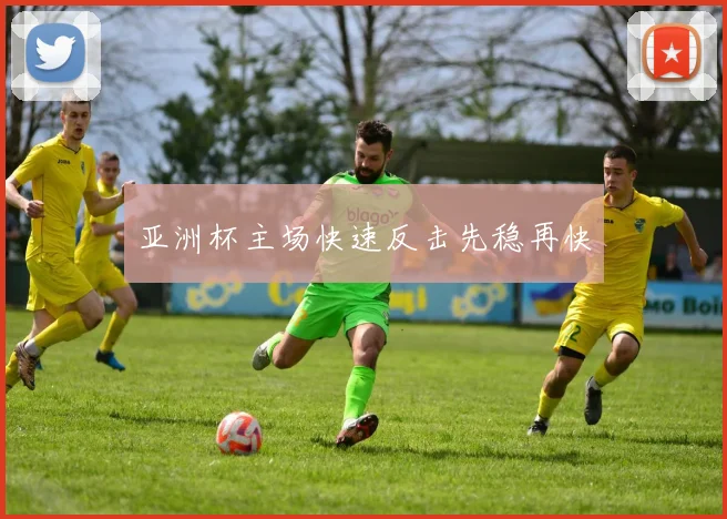 亚洲杯主场快速反击先稳再快