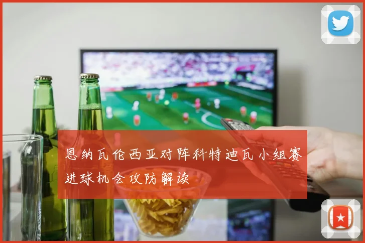 恩纳瓦伦西亚对阵科特迪瓦小组赛进球机会攻防解读