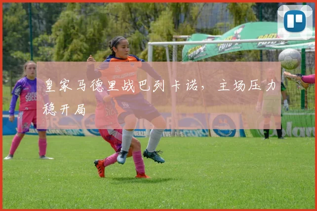 皇家马德里战巴列卡诺，主场压力稳开局