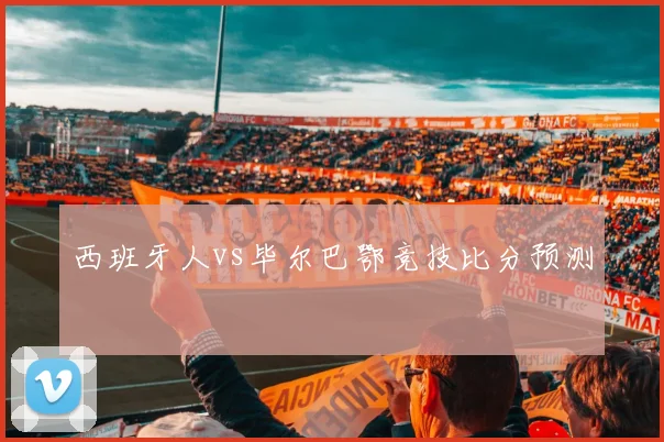 西班牙人vs毕尔巴鄂竞技比分预测