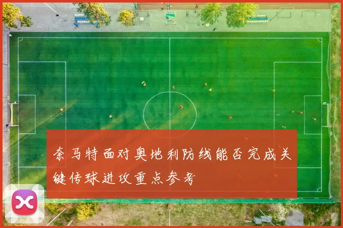 奈马特面对奥地利防线能否完成关键传球进攻重点参考