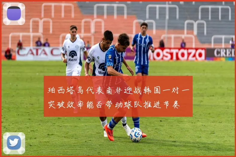 珀西塔乌代表南非迎战韩国一对一突破效率能否带动球队推进节奏