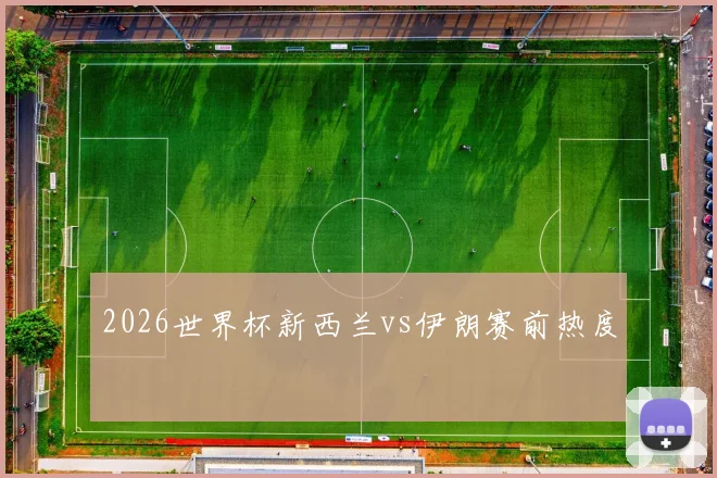 2026世界杯新西兰vs伊朗赛前热度