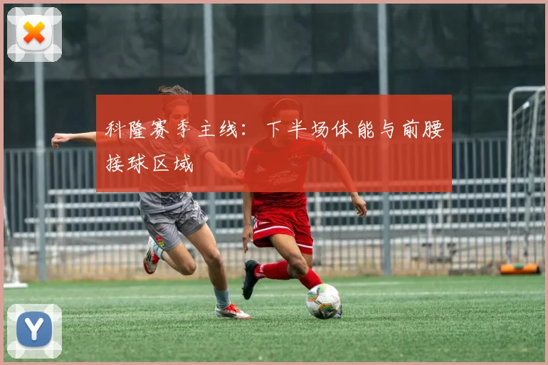 科隆赛季主线:下半场体能与前腰接球区域