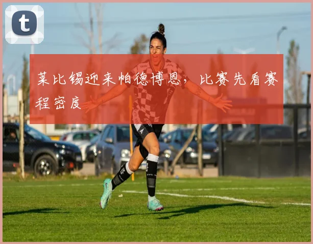 莱比锡迎来帕德博恩，比赛先看赛程密度