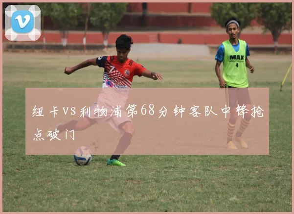 纽卡vs利物浦第68分钟客队中锋抢点破门