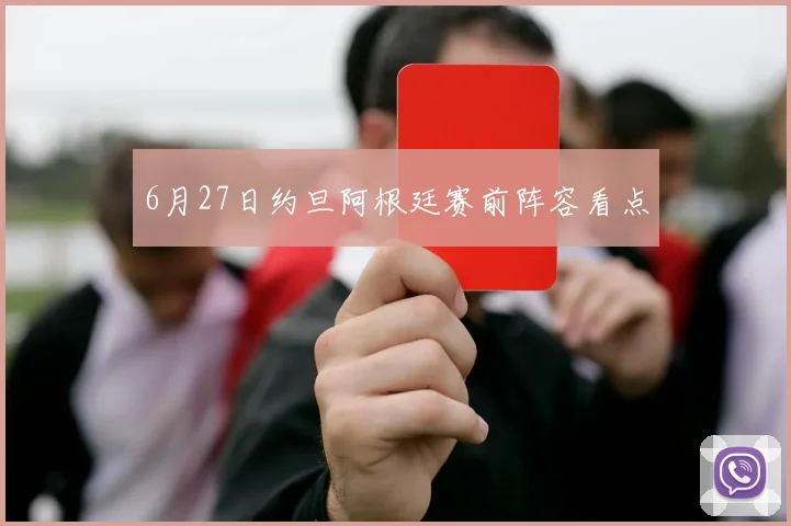 6月27日约旦阿根廷赛前阵容看点