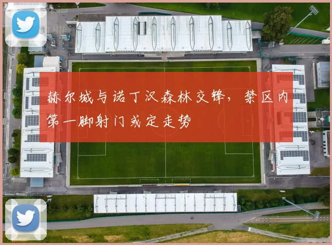 赫尔城与诺丁汉森林交锋，禁区内第一脚射门或定走势