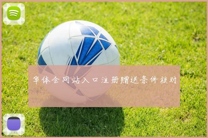 华体会网站入口注册赠送条件核对