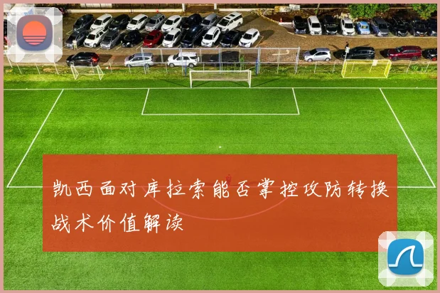 凯西面对库拉索能否掌控攻防转换战术价值解读