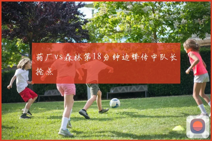 药厂vs森林第18分钟边锋传中队长抢点