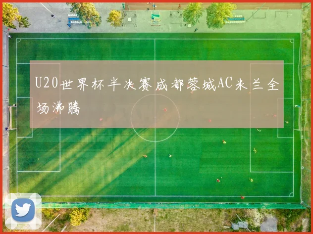 U20世界杯半决赛成都蓉城AC米兰全场沸腾