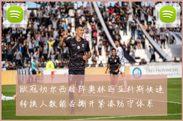 欧冠切尔西对阵奥林匹亚科斯快速转换人数能否撕开紧凑防守体系